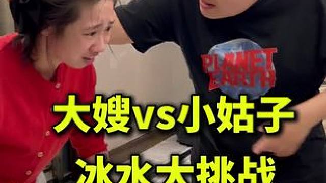 小姑子VS大嫂冰水大挑战，看看谁更了解对方？#家庭日常