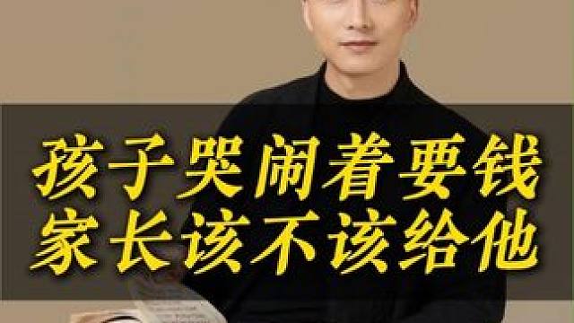 孩子哭着闹着要钱，家长该不该给他 #家长必读 #亲子教育 #教育思维 #教育 #教子有方