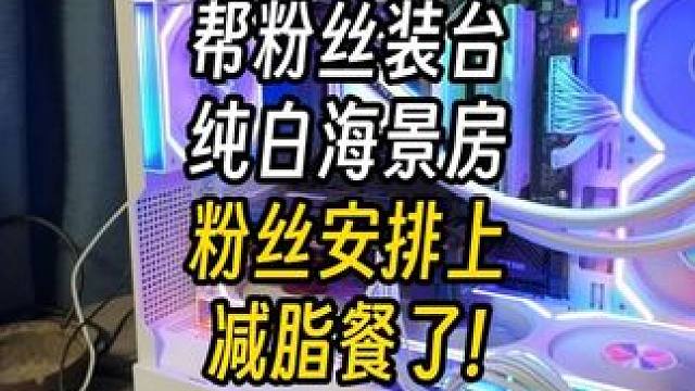 粉丝安排上减脂餐了？装台黑白配海景房！ 结尾有配置单#电脑 #装机 #长沙 #diy电脑 #电脑配置