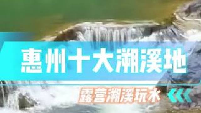 惠州十大溯溪地，你去过几个？最后一个太绝了！#露营 #溯溪 #夏日玩水 #自驾游 #治愈系风景