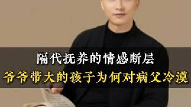 隔代抚养的情感断层爷爷带大的孩子为何对病父冷漠 #家长必读 #亲子教育 #教育 #教育方法