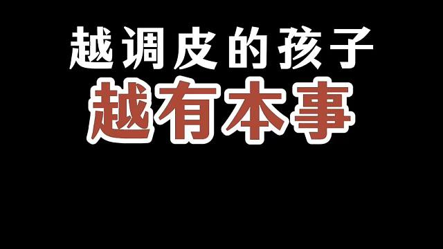 越调皮的孩子越有本事 你信不信越是调皮捣蛋的孩子，将来越有出息。#调皮  #叛逆 
