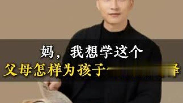 妈，我想学这个父母怎样为孩子做成长选择 #孩子教育 #亲子关系 #子女教育 #亲子沟通