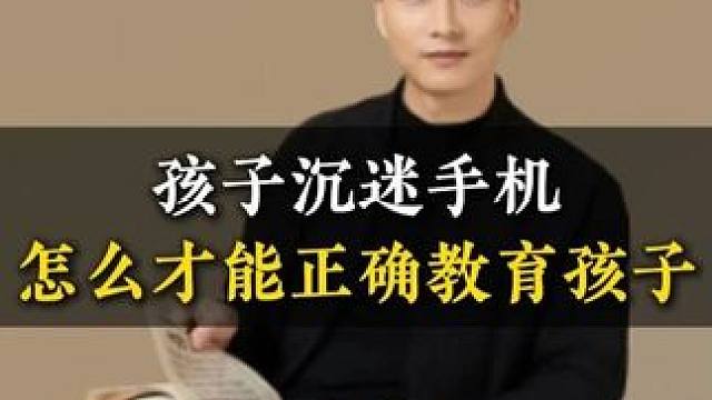 孩子沉迷手机怎么才能正确教育孩子 #家长必读 #亲子教育 #育儿经验分享 #教育