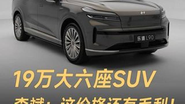 19万大六座SUV，李斌：这价格还有毛利！乐道L90 真的值吗？#乐道  #乐道L90  #蔚来汽车
