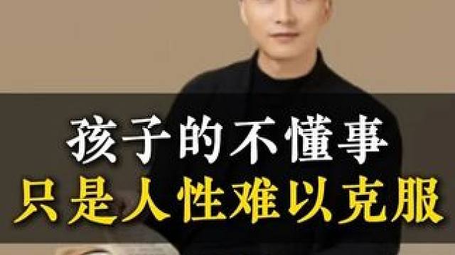 孩子的不懂事只是人性难以克服 #亲子教育 #家长必读 #亲子关系 #孩子教育 #育儿育己