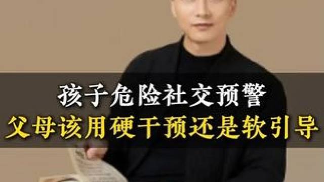 孩子危险社交预警父母该用硬干预还是软引导 #家长必读 #亲子教育 #育儿 #教育 #教育方法