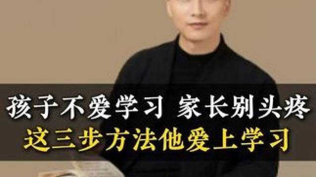 孩子不爱学习 家长别头疼这三步方法让他爱上学习 #家长必读 #亲子教育 #育儿经验分享 #心理学