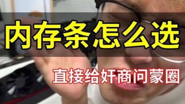 你买内存条！你就这么问！信我没毛病 他敢骗你直接掏他#内存 #CPU #显卡 #x3d千帧电竞 #懂