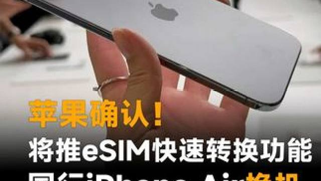 苹果确认将推eSIM快速转换功能，国行iPhone Air换机无须再跑营业厅