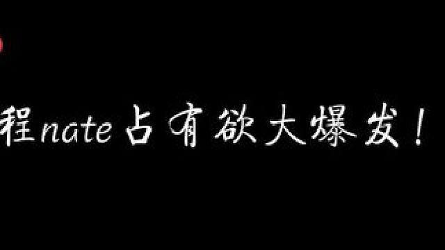 程nate这个占有欲，隐藏的疯要遮不住了！