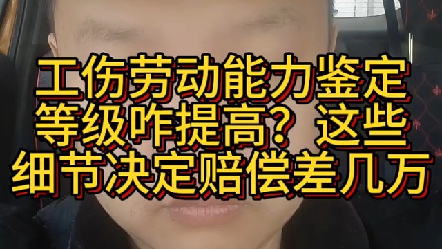 工伤劳动能力鉴定等级咋提高？这些细节决定赔偿差几万
