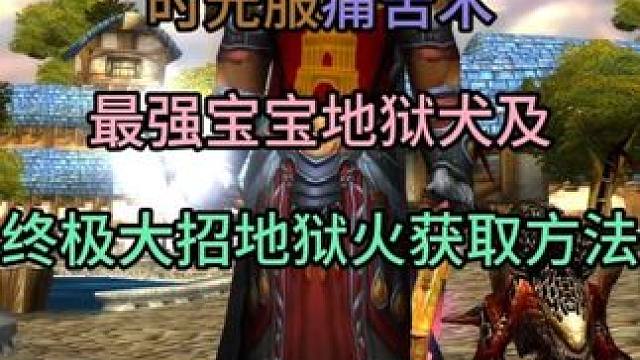 时光服痛苦术最强宝宝地狱犬及终极大招地狱火获取方法 拿完直接飞飞飞