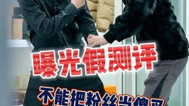 打击假测评，维护测评圈优质生态！打假不能造假！