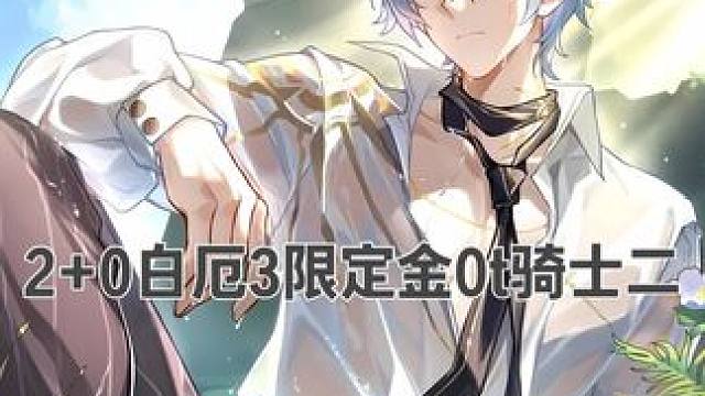 2+0白厄3限定金0t骑士二 0命白厄你叫我牢白
2命白厄你该叫我什么！
2+0白厄3限定金0t骑士