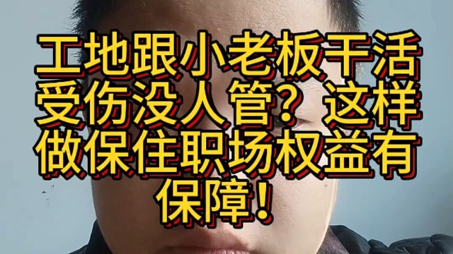 工地跟小老板干活受伤没人管？这样做保住职场权益有保障！