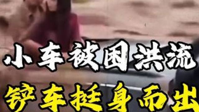 突发山洪，小车被困洪流中，铲车司机冒着生命危险救出被困人员#正能量传递 #救人瞬间 #见义勇为 #人
