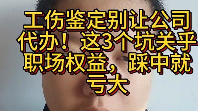 工伤鉴定别让公司代办！这3个坑关乎职场权益，踩中就亏大
