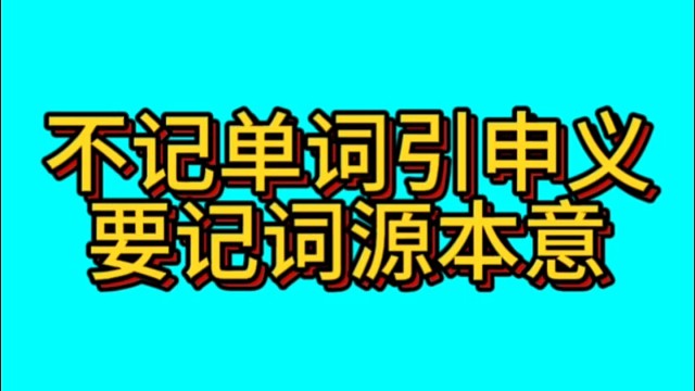 不要记单词的引申义，要记它的词源本意
