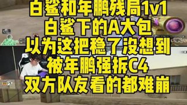 白鲨和年鹏残局1v1，白鲨下的A大包以为这把稳了。没想到被年鹏强拆C4！双方队友看的都难崩。