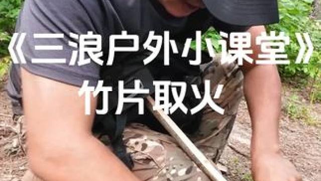 《三浪户外小课堂》竹片取火 竹片摩擦生火易，选对材料是根基。户外拍摄耗电急，电小二来添助力。